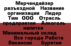 Мерчендайзер разъездной › Название организации ­ Лидер Тим, ООО › Отрасль предприятия ­ Алкоголь, напитки › Минимальный оклад ­ 27 000 - Все города Работа » Вакансии   . Бурятия респ.